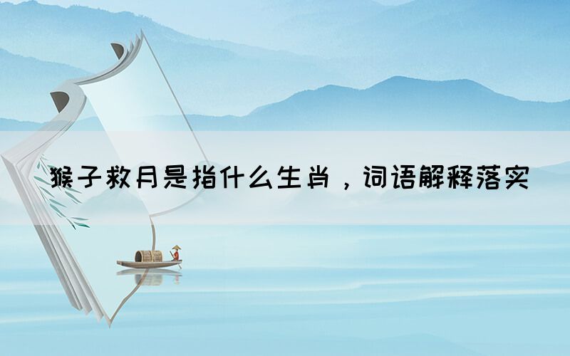 猴子救月是指什么生肖，詞語(yǔ)解釋落實(shí)(圖1)